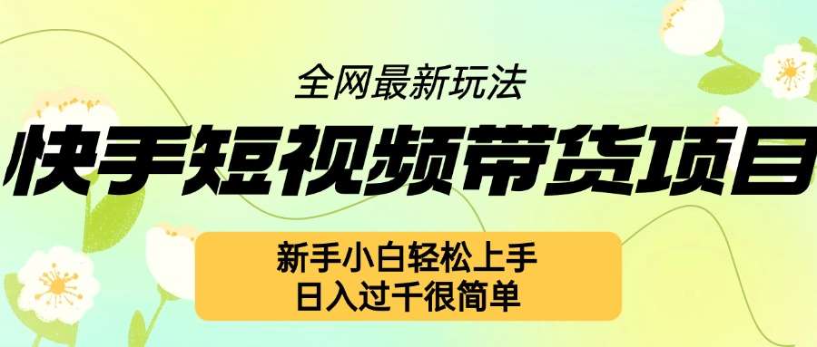 快手短视频带货项目最新玩法，新手小白轻松上手，日入几张很简单【揭秘】插图