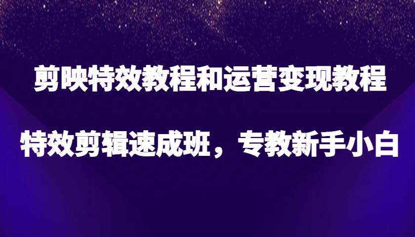 剪映特效教程和运营变现教程，特效剪辑速成班，专教新手小白插图