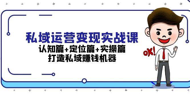 私域运营变现实战课：认知篇+定位篇+实操篇，打造私域赚钱机器插图