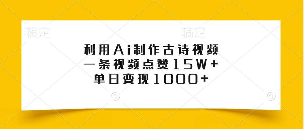 利用Ai制作古诗视频，一条视频点赞15W+，单日变现1000+插图