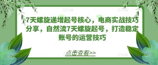 7天螺旋递增起号核心，电商实战技巧分享，自然流7天螺旋起号，打造稳定账号的运营技巧插图