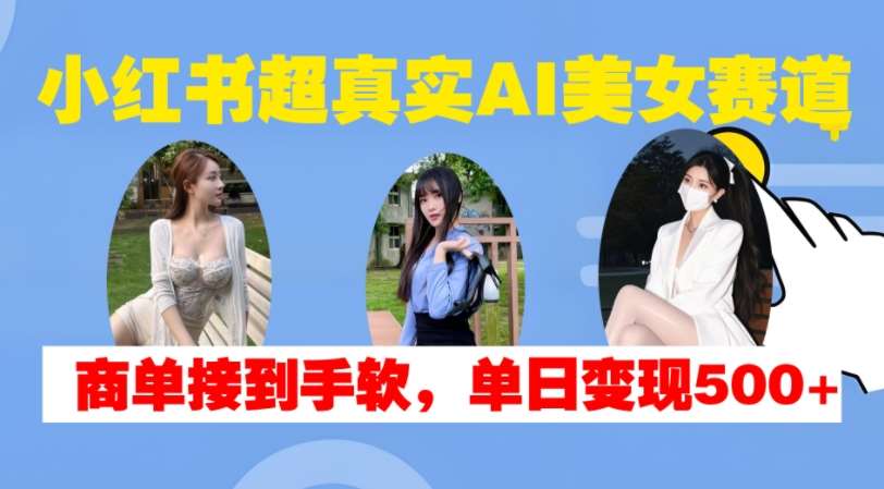 小红书超真实AI美女赛道，商单拿到手软，单日变现500+插图