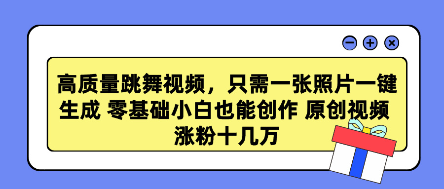 高质量跳舞视频，只需一张照片一键生成 零基础小白也能创作 原创视频 涨粉十几万插图