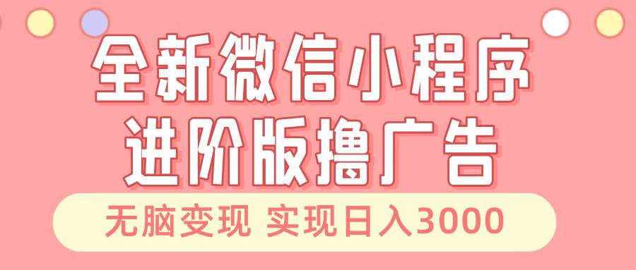 （13197期）全新微信小程序进阶版撸广告 无脑变现睡后也有收入 日入3000＋插图