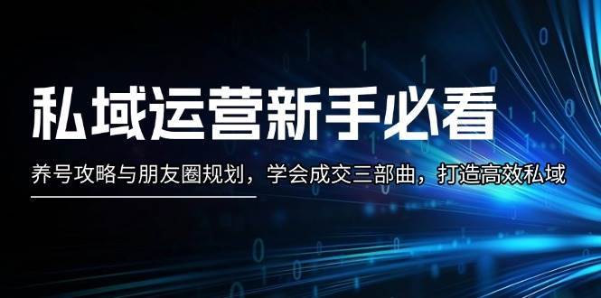 私域运营新手必看：养号攻略与朋友圈规划，学会成交三部曲，打造高效私域插图