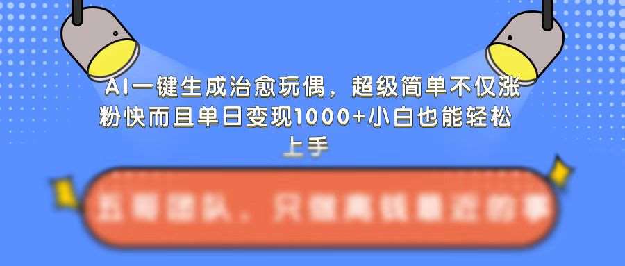 AI一键生成治愈玩偶，超级简单，不仅涨粉快而且单日变现1k插图