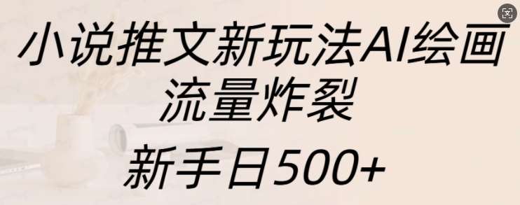 小说推文新玩法AI绘画，流量炸裂，新手日500+【揭秘】插图