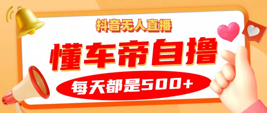 抖音无人直播“懂车帝”自撸玩法，每天2小时收益500+插图