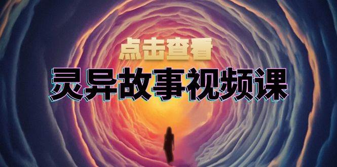 （13340期）灵异故事视频课：文案、剪辑流程、画面处理及封面制作，助力创作者盈利插图