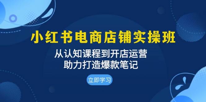 （13352期）小红书电商店铺实操班：从认知课程到开店运营，助力打造爆款笔记插图