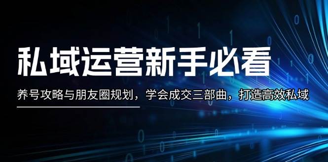 （13416期）私域运营新手必看：养号攻略与朋友圈规划，学会成交三部曲，打造高效私域插图