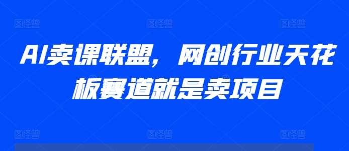 AI卖课联盟，网创行业天花板赛道就是卖项目插图