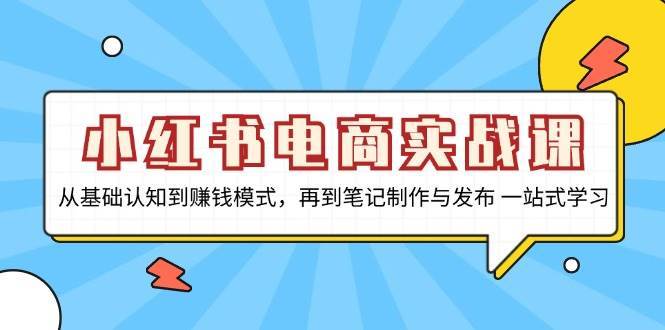 小红书电商实战课，从基础认知到赚钱模式，再到笔记制作与发布 一站式学习插图