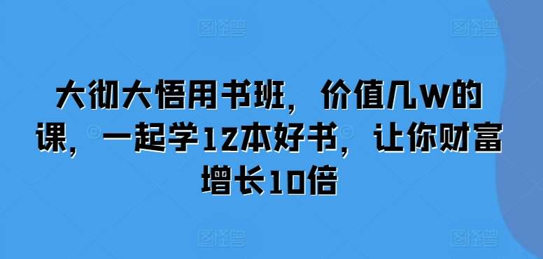 大彻大悟用书班，价值几W的课，一起学12本好书，让你财富增长10倍插图