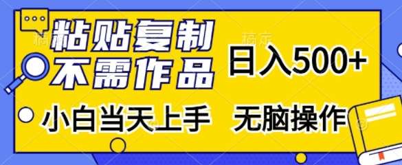 粘贴复制，无需作品，日入500+，小白当天上手，无脑操作插图