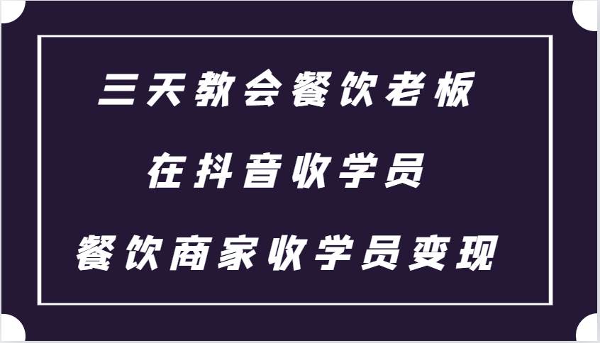 三天教会餐饮老板在抖音收学员 ，餐饮商家收学员变现课程插图