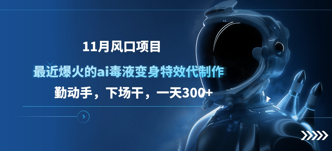 11月风口项目，最近爆火的ai毒液变身特效代制作，勤动手，下场干，一天300+插图