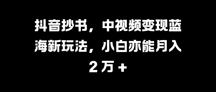 抖音抄书，中视频变现蓝海新玩法，小白亦能月入 2 万 +插图