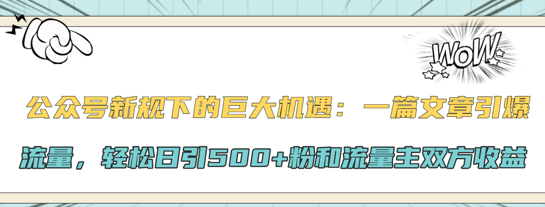 公众号新规下的巨大机遇：轻松日引500+粉和流量主双方收益，一篇文章引爆流量插图