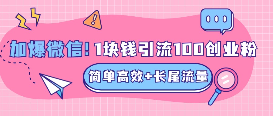 低成本高回报，1块钱引流100个精准创业粉，简单高效+长尾流量，单人单日引流500+创业粉，加爆你的微信插图