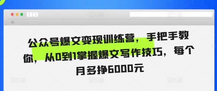 公众号爆文变现训练营，手把手教你，从0到1掌握爆文写作技巧，每个月多挣6000元插图