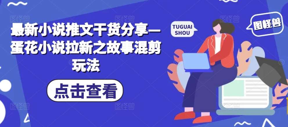 最新小说推文干货分享—蛋花小说拉新之故事混剪玩法插图