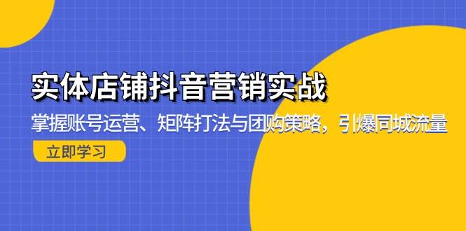 （13288期）实体店铺抖音营销实战：掌握账号运营、矩阵打法与团购策略，引爆同城流量插图